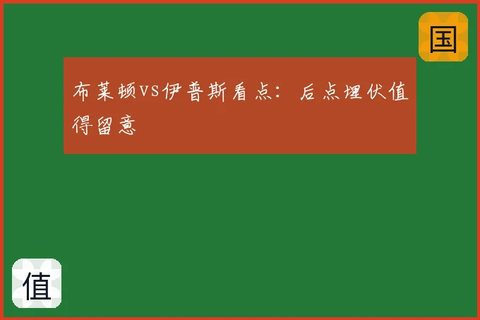 布莱顿vs伊普斯看点:后点埋伏值得留意