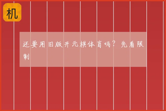 还要用旧版开元棋体育吗？先看限制