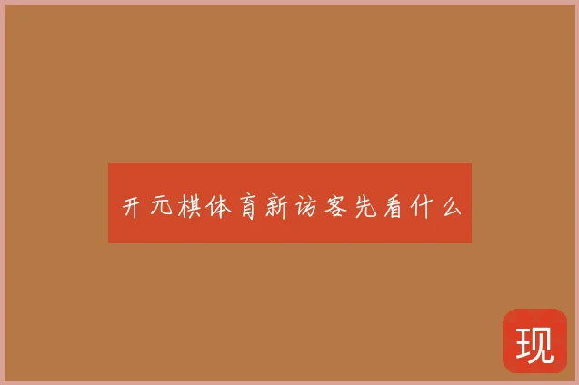 开元棋体育新访客先看什么
