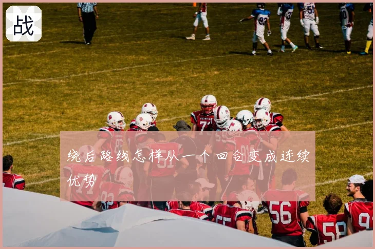 绕后路线怎样从一个回合变成连续优势