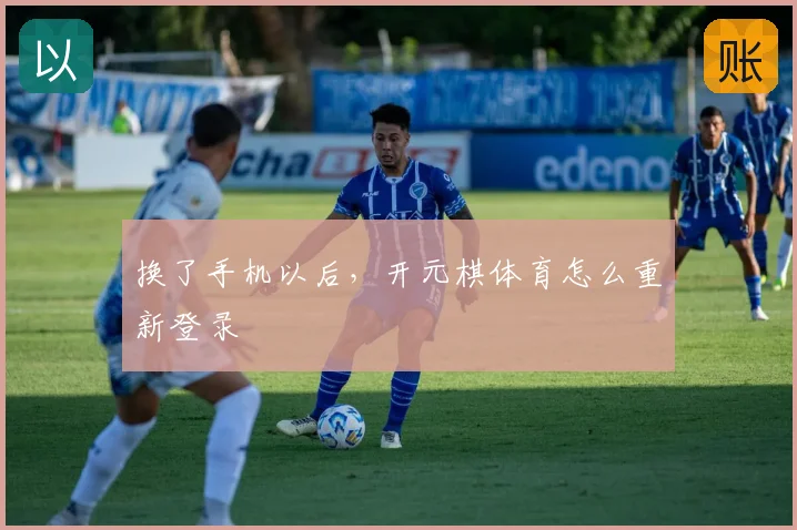 换了手机以后，开元棋体育怎么重新登录