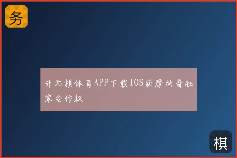 开元棋体育APP下载IOS获摩纳哥独家合作权